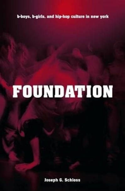 Foundation: B-boys, B-girls and Hip-Hop Culture in New York by Joseph G. Schloss 9780195334067