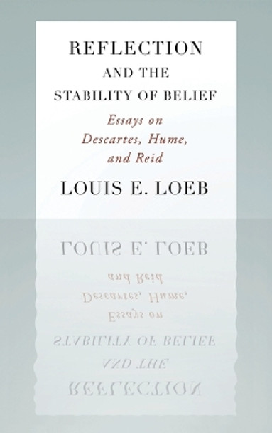 Reflection and the Stability of Belief: Essays on Descartes, Hume, and Reid by Louis E. Loeb 9780195368765