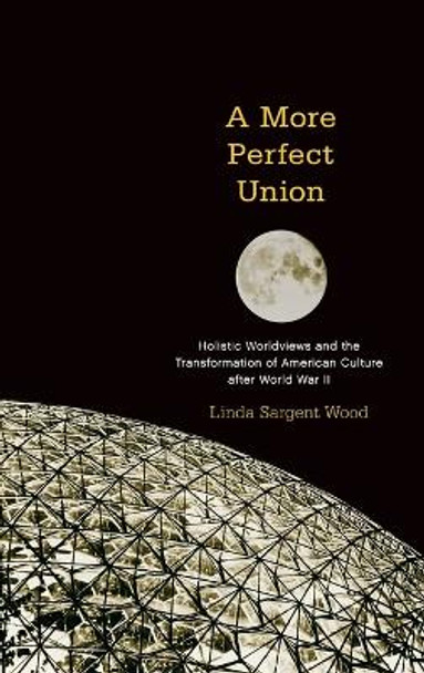 A More Perfect Union: Holistic Worldviews and the Transformation of American Culture after World War II by Linda Sargent Wood 9780195377743