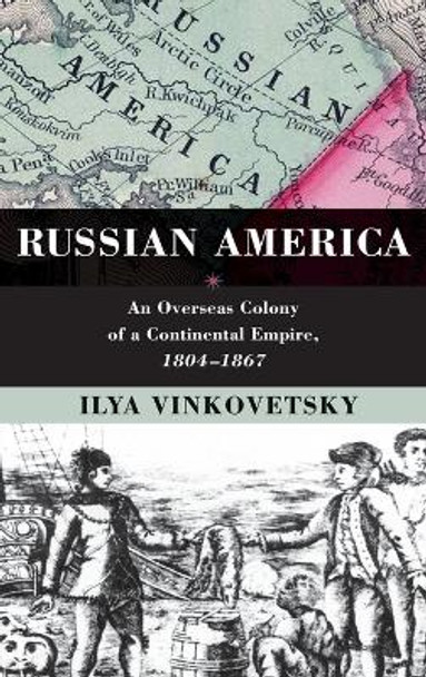 Russian America: An Overseas Colony of a Continental Empire, 1804-1867 by Ilya Vinkovetsky 9780195391282