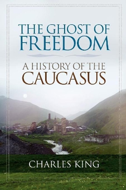 The Ghost of Freedom: A History of the Caucasus by Charles King 9780195392395