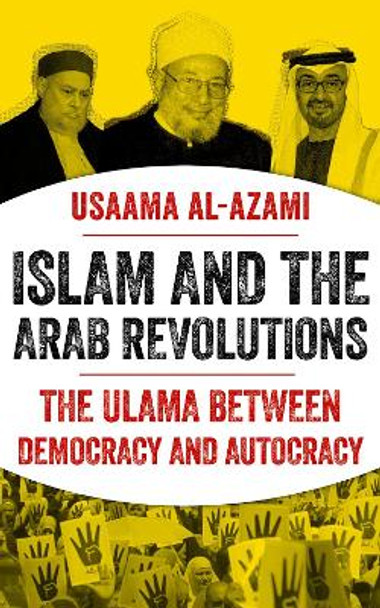 Islam and the Arab Revolutions: The Ulama Between Democracy and Autocracy by Usaama Al-Azami 9780197613610