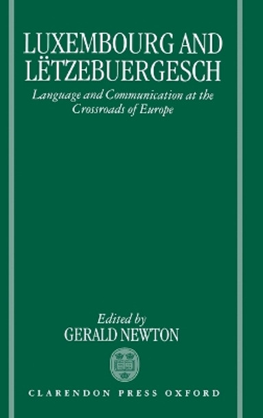 Luxembourg and Letzebuergesch: Language and Communication at the Crossroads of Europe by Gerald Newton 9780198240167