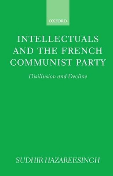 Intellectuals and the French Communist Party: Disillusion and Decline by Sudhir Hazareesingh 9780198278702