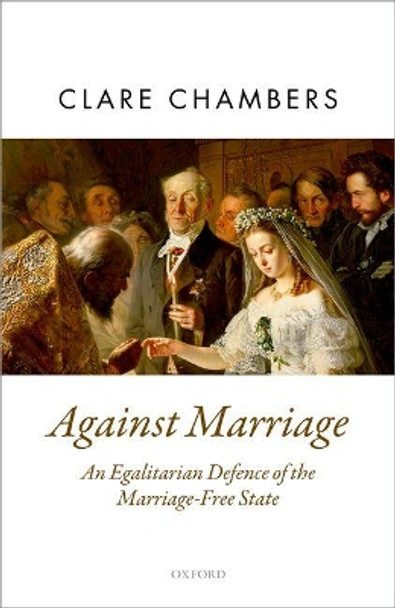 Against Marriage: An Egalitarian Defence of the Marriage-Free State by Clare Chambers 9780198744009