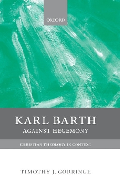 Karl Barth: Against Hegemony by Prof. Timothy J. Gorringe 9780198752462