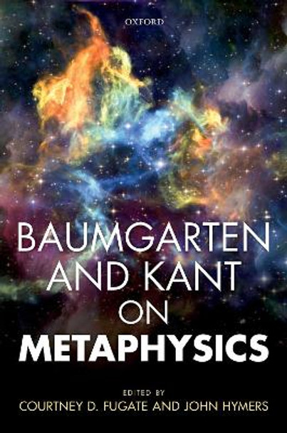 Baumgarten and Kant on Metaphysics by Courtney D. Fugate 9780198783886