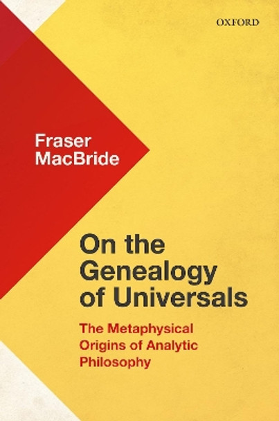 On the Genealogy of Universals: The Metaphysical Origins of Analytic Philosophy by Fraser MacBride 9780198811251