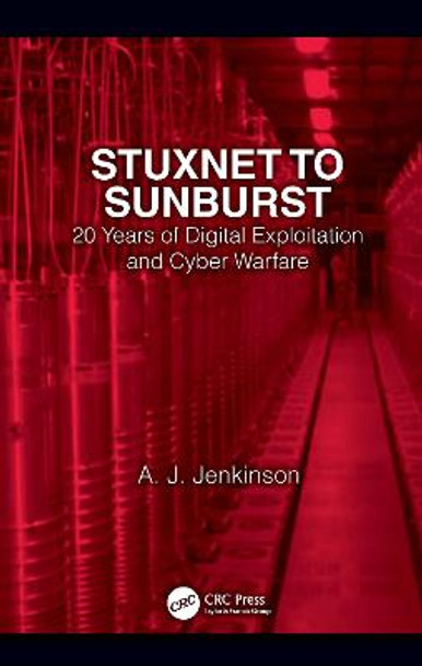 Stuxnet to Sunburst: 20 Years of Digital Exploitation and Cyber Warfare by Andrew Jenkinson