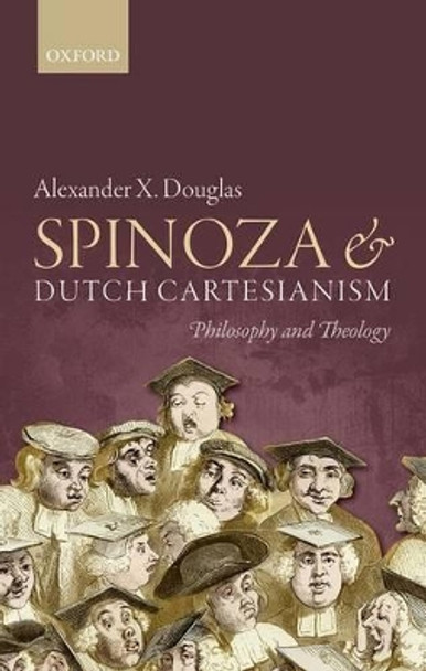 Spinoza and Dutch Cartesianism by Alexander X. Douglas 9780198732501