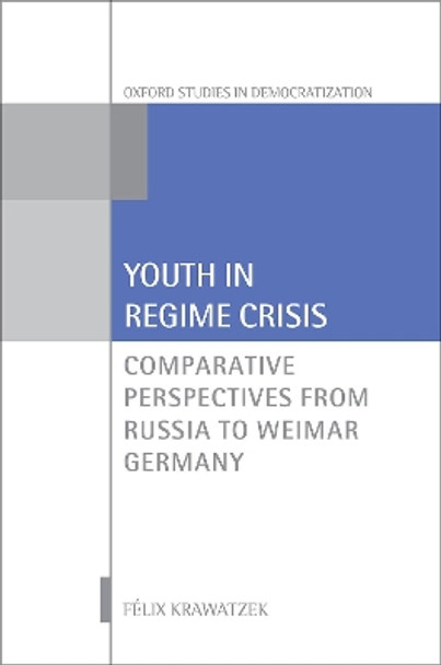 Youth in Regime Crisis: Comparative Perspectives from Russia to Weimar Germany by Felix Krawatzek 9780198826842