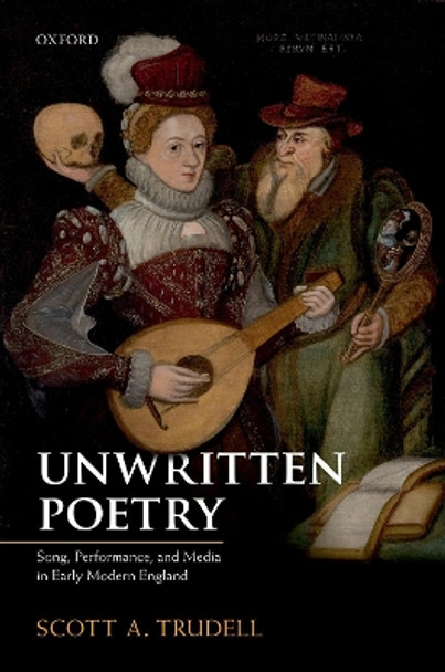 Unwritten Poetry: Song, Performance, and Media in Early Modern England by Scott A. Trudell 9780198834663