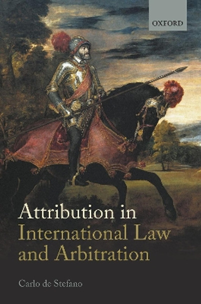 Attribution in International Law and Arbitration by Carlo de Stefano 9780198844648