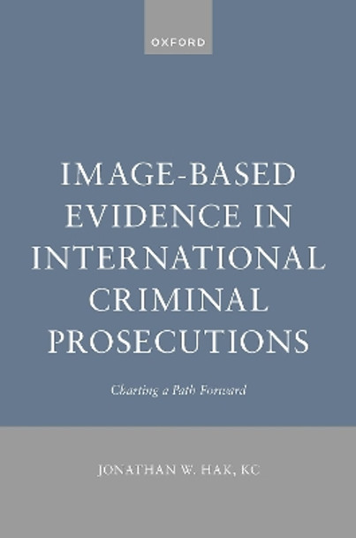 Image-Based Evidence in International Criminal Prosecutions: Charting a Path Forward by Jonathan W. Hak 9780198889533