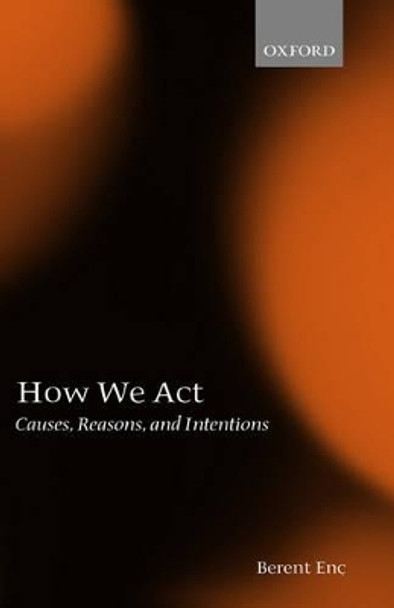 How We Act: Causes, Reasons, and Intentions by Berent Enc 9780199256020