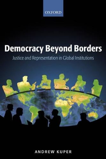 Democracy Beyond Borders: Justice and Representation in Global Institutions by Andrew Kuper 9780199291656