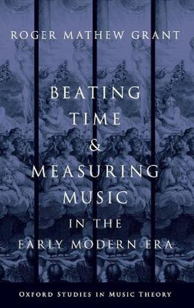 Beating Time and Measuring Music in the Early Modern Era by Roger Mathew Grant 9780199367283