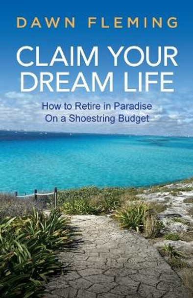 Claim Your Dream Life: How to Retire in Paradise on a Shoestring Budget by Dawn Fleming