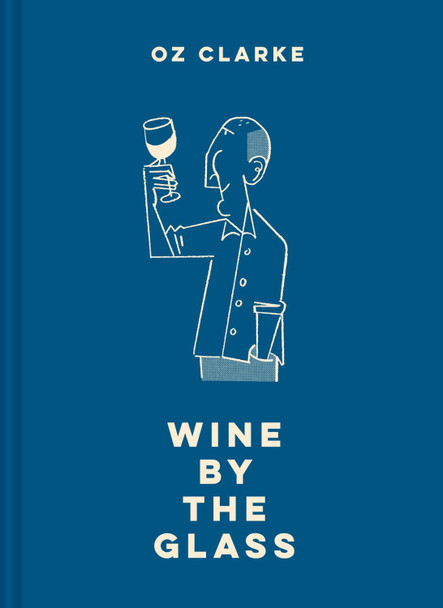 Oz Clarke Wine by the Glass: Helping you find the flavours and styles you enjoy by Oz Clarke