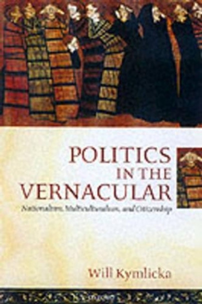 Politics in the Vernacular: Nationalism, Multiculturalism, and Citizenship by Will Kymlicka 9780199240982