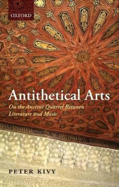 Antithetical Arts: On the Ancient Quarrel Between Literature and Music by Peter Kivy 9780199562800