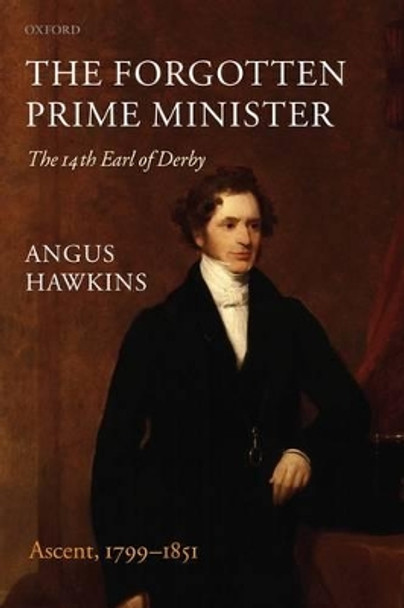 The Forgotten Prime Minister: The 14th Earl of Derby: Volume I: Ascent, 1799-1851 by Angus Hawkins 9780199570911