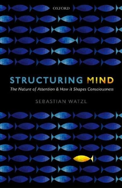 Structuring Mind: The Nature of Attention and how it Shapes Consciousness by Sebastian Watzl 9780199658428