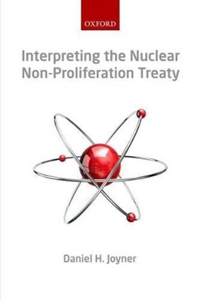 Interpreting the Nuclear  Non-Proliferation Treaty by Professor Daniel H. Joyner 9780199669943