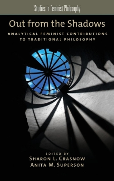 Out from the Shadows: Analytical Feminist Contributions to Traditional Philosophy by Sharon L. Crasnow 9780199855469