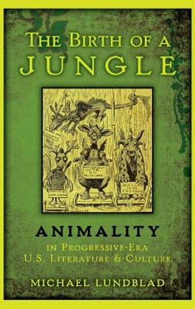 The Birth of a Jungle: Animality in Progressive-Era U.S. Literature and Culture by Michael Lundblad 9780199917570