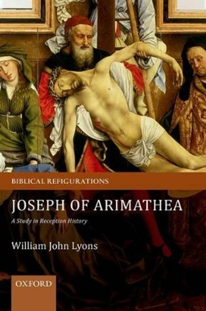 Joseph of Arimathea: A Study in Reception History by William John Lyons 9780199695928