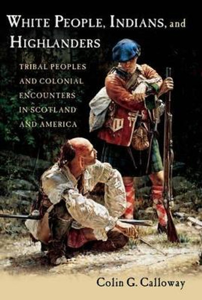 White People, Indians, and Highlanders: Tribal People and Colonial Encounters in Scotland and America by Colin G. Calloway 9780199737826