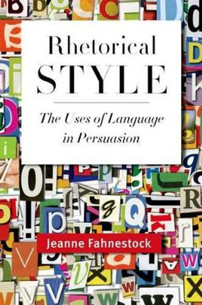 Rhetorical Style: The Uses of Language in Persuasion by Jeanne Fahnestock 9780199764112