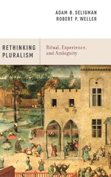 Rethinking Pluralism: Ritual, Experience, and Ambiguity by Adam B. Seligman 9780199915262
