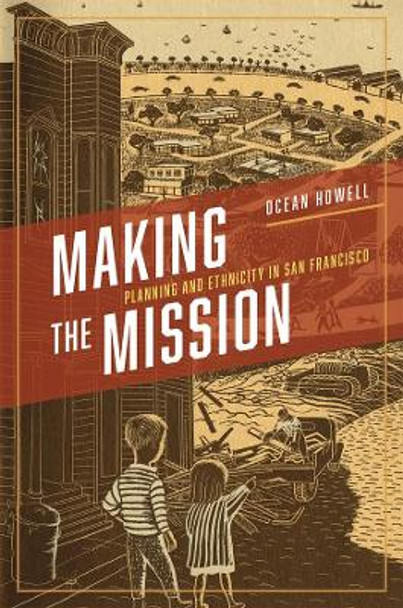 Making the Mission: Planning and Ethnicity in San Francisco by Ocean Howell 9780226141398