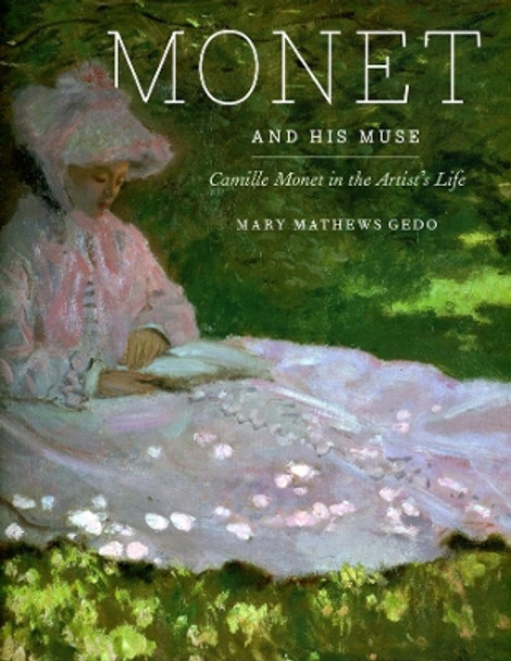 Monet and His Muse: Camille Monet in the Artist's Life by Mary Mathews Gedo 9780226284804