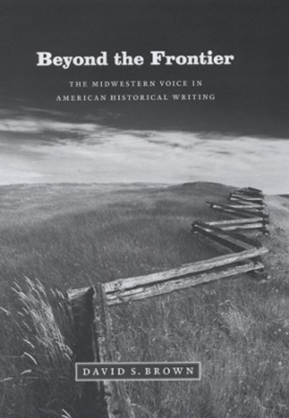 Beyond the Frontier: The Midwestern Voice in American Historical Writing by David S. Brown 9780226076515