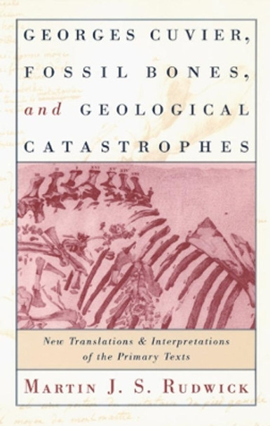 Georges Cuvier, Fossil Bones, and Geological Catastrophes: New Translations and Interpretations of the Primary Texts by Martin J. S. Rudwick 9780226731063