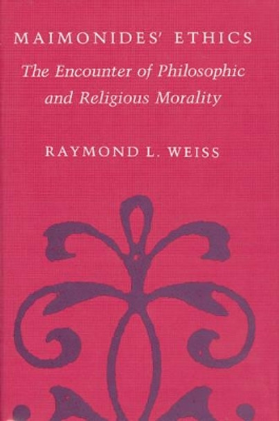 Maimonides' Ethics: The Encounter of Philosophic and Religious Morality by Raymond L. Weiss 9780226891521