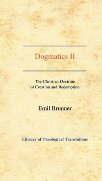 Dogmatics: Volume II - The Christian Doctrine of Creation and Redemption by Emil Brunner 9780227172186
