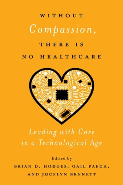 Without Compassion, There Is No Healthcare: Leading with Care in a Technological Age by Brian D. Hodges 9780228003762