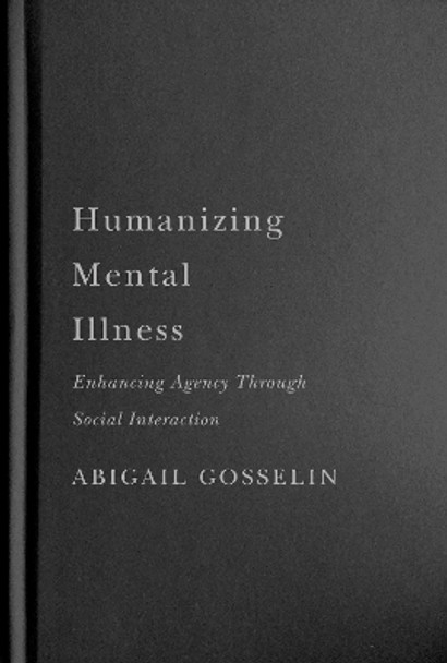 Humanizing Mental Illness: Enhancing Agency through Social Interaction by Abigail Gosselin 9780228006787