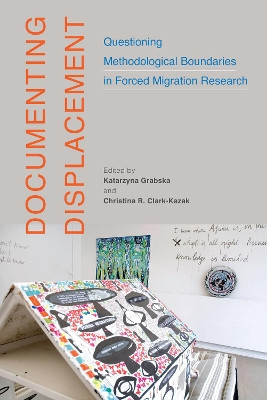 Documenting Displacement: Questioning Methodological Boundaries in Forced Migration Research by Katarzyna Grabska 9780228008323
