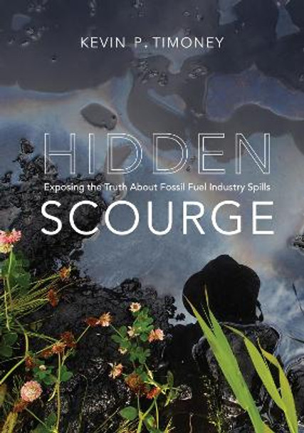 Hidden Scourge: Exposing the Truth about Fossil Fuel Industry Spills by Kevin P. Timoney 9780228008941
