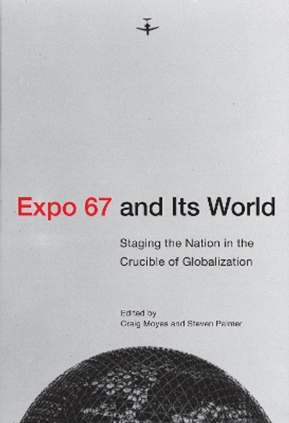 Expo 67 and Its World: Staging the Nation in the Crucible of Globalization by Craig Moyes 9780228011002