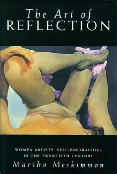 The Art of Reflection: Women Artists' Self-Portraiture in the Twentieth Century by Marsha Meskimmon 9780231106870