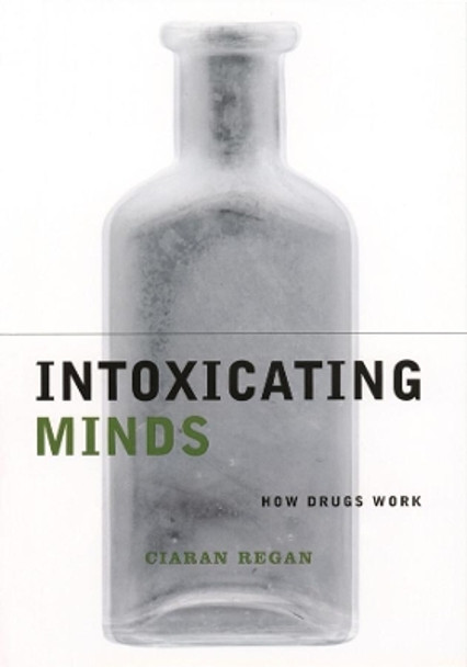 Intoxicating Minds: How Drugs Work by Ciaran Regan 9780231120173