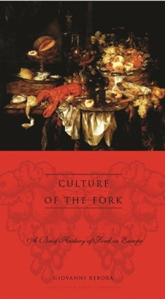 Culture of the Fork: A Brief History of Everyday Food and Haute Cuisine in Europe by Giovanni Rebora 9780231121507