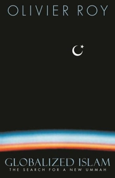 Globalized Islam: The Search for a New Ummah by Olivier Roy 9780231134989