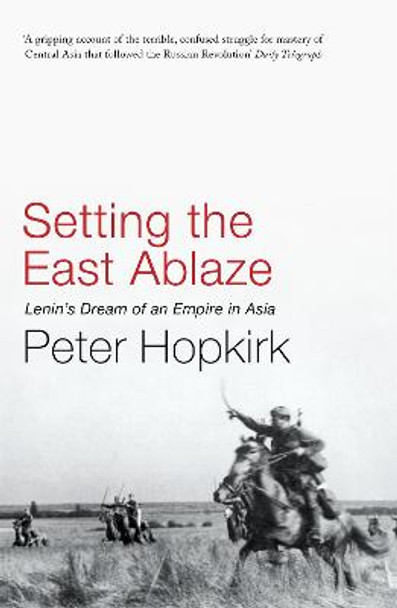 Setting the East Ablaze: Lenin's Dream of an Empire in Asia by Peter Hopkirk